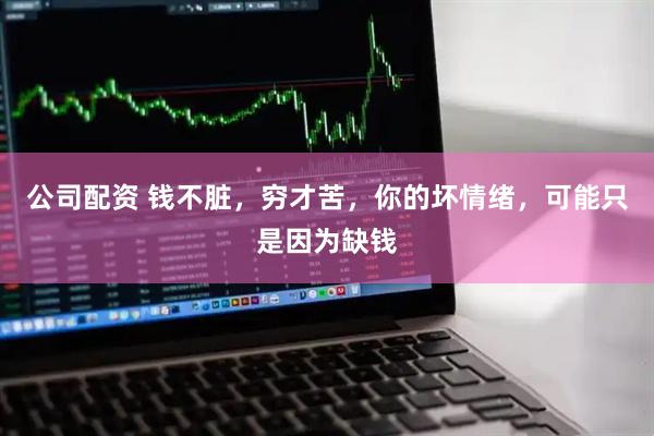 公司配资 钱不脏，穷才苦，你的坏情绪，可能只是因为缺钱
