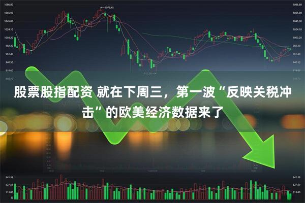 股票股指配资 就在下周三，第一波“反映关税冲击”的欧美经济数据来了