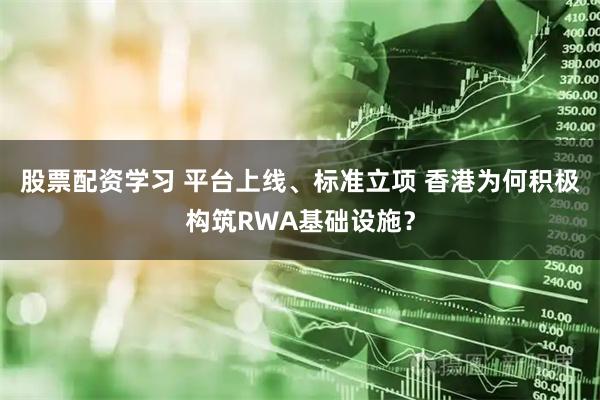 股票配资学习 平台上线、标准立项 香港为何积极构筑RWA基础设施？