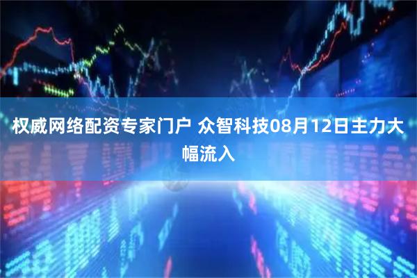 权威网络配资专家门户 众智科技08月12日主力大幅流入